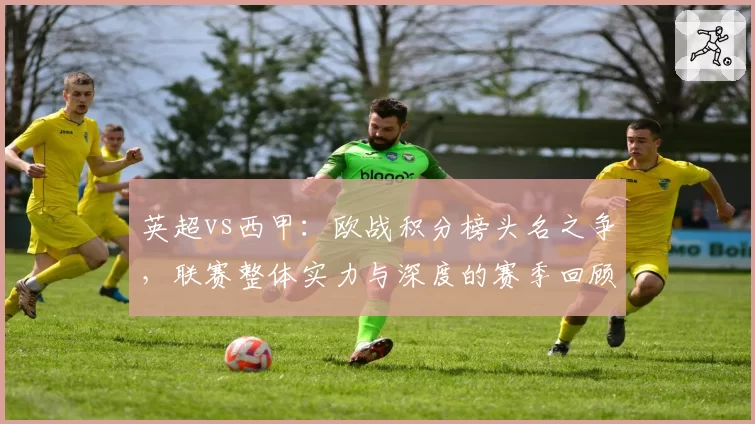 英超vs西甲：欧战积分榜头名之争，联赛整体实力与深度的赛季回顾