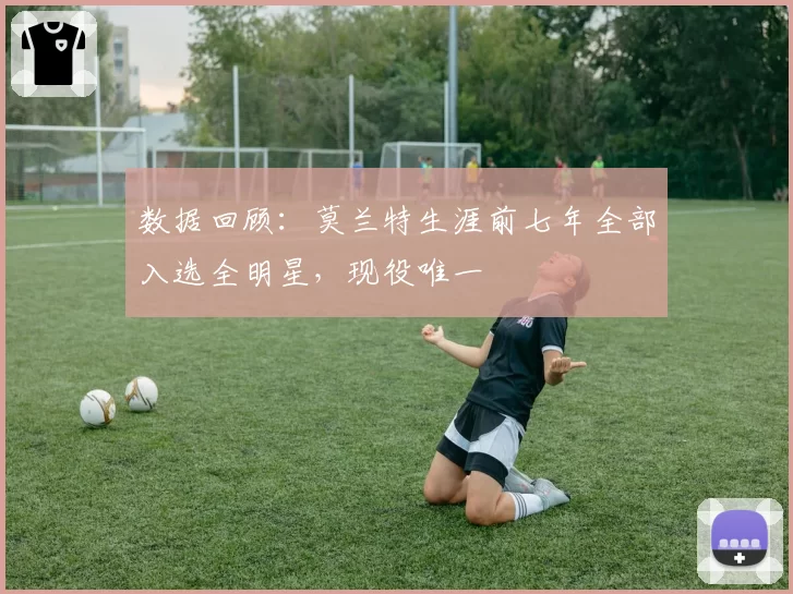 数据回顾：莫兰特生涯前七年全部入选全明星，现役唯一