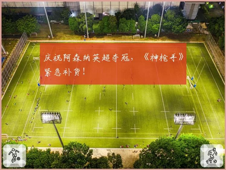 庆祝阿森纳英超夺冠，《神枪手》紧急补货！