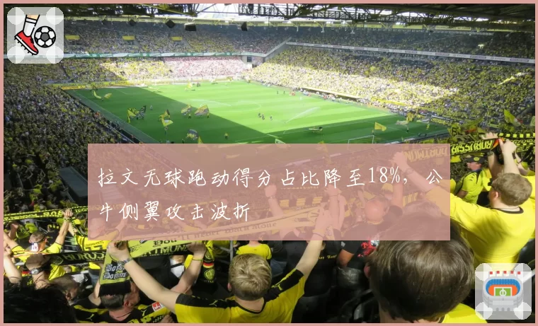 拉文无球跑动得分占比降至18%，公牛侧翼攻击波折