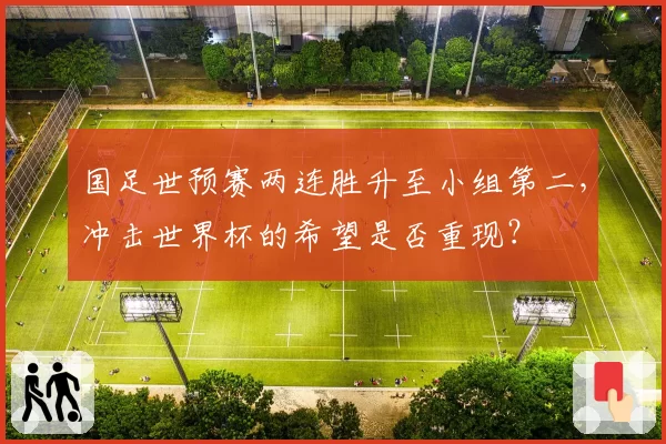 国足世预赛两连胜升至小组第二，冲击世界杯的希望是否重现？