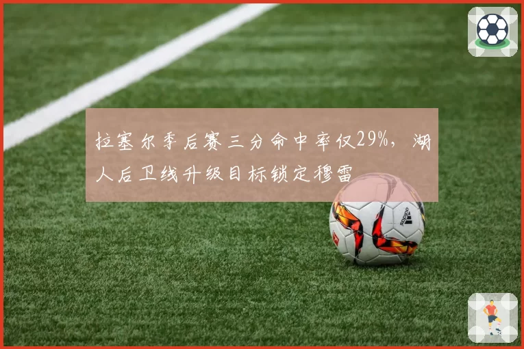 拉塞尔季后赛三分命中率仅29%，湖人后卫线升级目标锁定穆雷