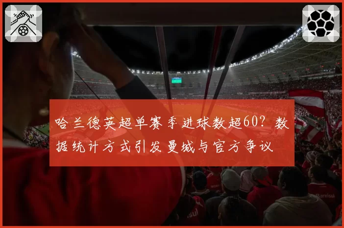 哈兰德英超单赛季进球数超60？数据统计方式引发曼城与官方争议