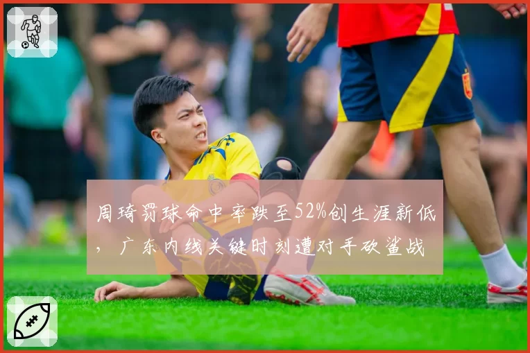 周琦罚球命中率跌至52%创生涯新低，广东内线关键时刻遭对手砍鲨战术？