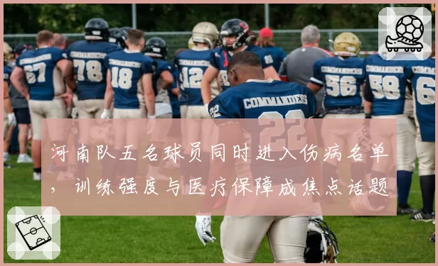 河南队五名球员同时进入伤病名单，训练强度与医疗保障成焦点话题