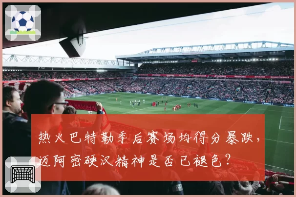 热火巴特勒季后赛场均得分暴跌，迈阿密硬汉精神是否已褪色？