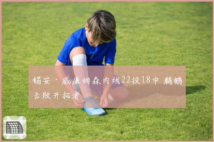 锡安·威廉姆森内线22投18中 鹈鹕击败开拓者