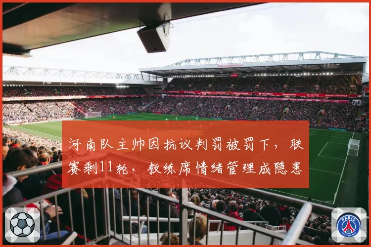 河南队主帅因抗议判罚被罚下，联赛剩11轮，教练席情绪管理成隐患？