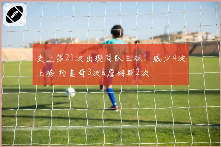 史上第21次出现同队三双！威少4次上榜 约基奇3次&詹姆斯2次