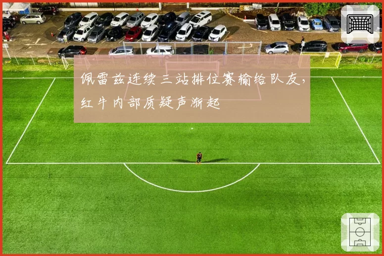 佩雷兹连续三站排位赛输给队友，红牛内部质疑声渐起