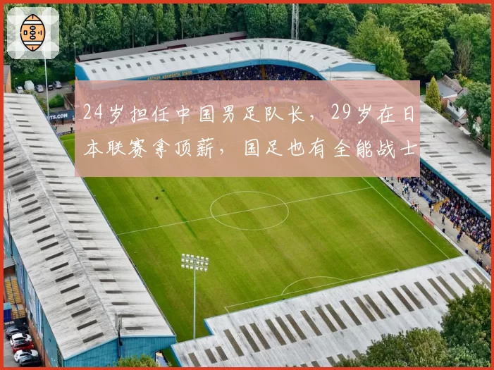 24岁担任中国男足队长,29岁在日本联赛拿顶薪,国足也有全能战士