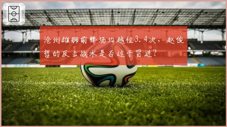 沧州雄狮前锋场均越位3.4次，赵俊哲的反击战术是否过于冒进？