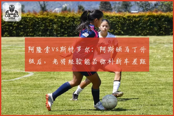 阿隆索vs斯特罗尔：阿斯顿马丁升级后，老将经验能否弥补新车差距