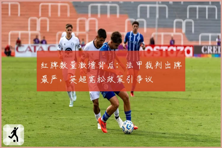 红牌数量激增背后：法甲裁判出牌最严，英超宽松政策引争议
