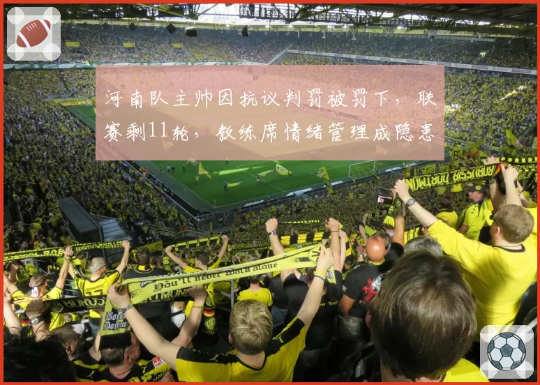 河南队主帅因抗议判罚被罚下，联赛剩11轮，教练席情绪管理成隐患？