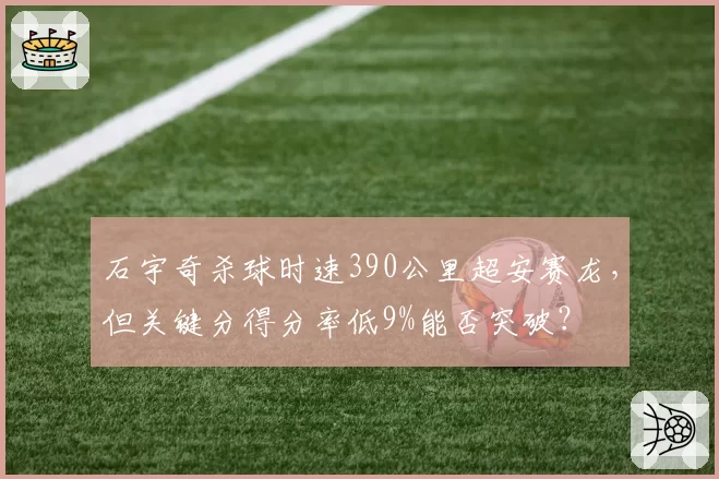 石宇奇杀球时速390公里超安赛龙，但关键分得分率低9%能否突破？