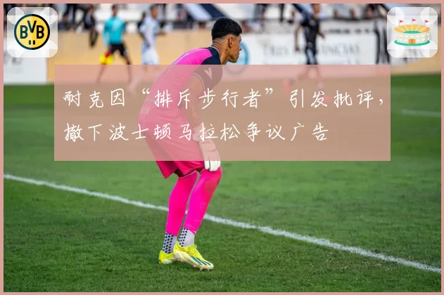 耐克因“排斥步行者”引发批评，撤下波士顿马拉松争议广告