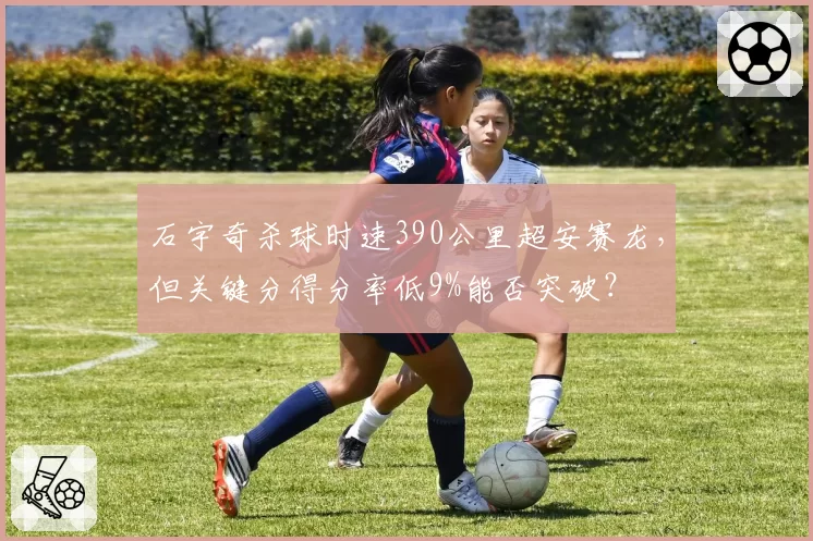 石宇奇杀球时速390公里超安赛龙，但关键分得分率低9%能否突破？