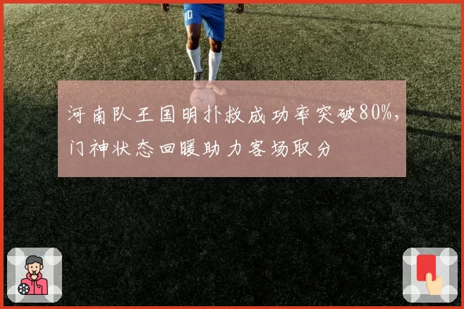 河南队王国明扑救成功率突破80%，门神状态回暖助力客场取分