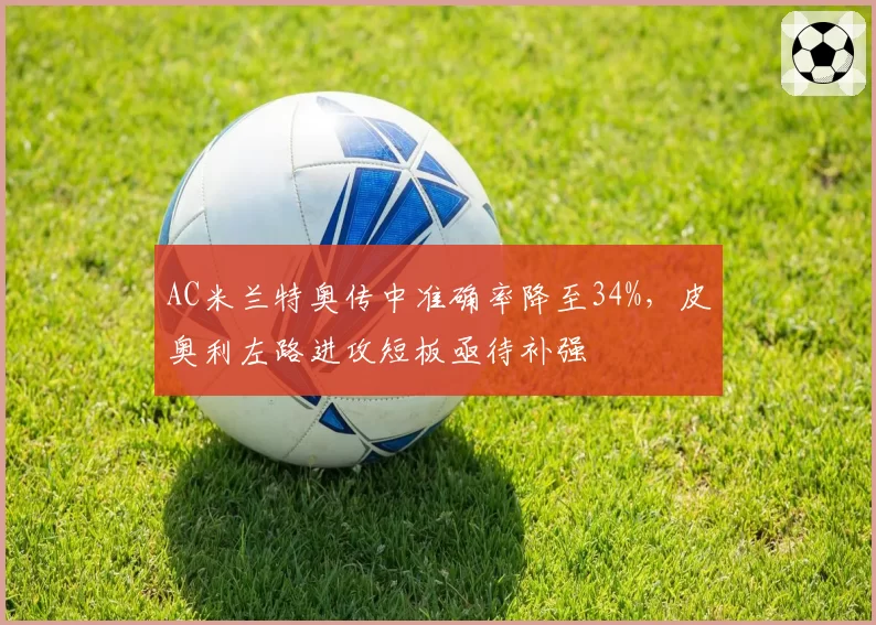 AC米兰特奥传中准确率降至34%，皮奥利左路进攻短板亟待补强