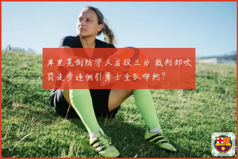 库里晃倒防守人后投三分 裁判却吹罚走步违例引勇士全队哗然?