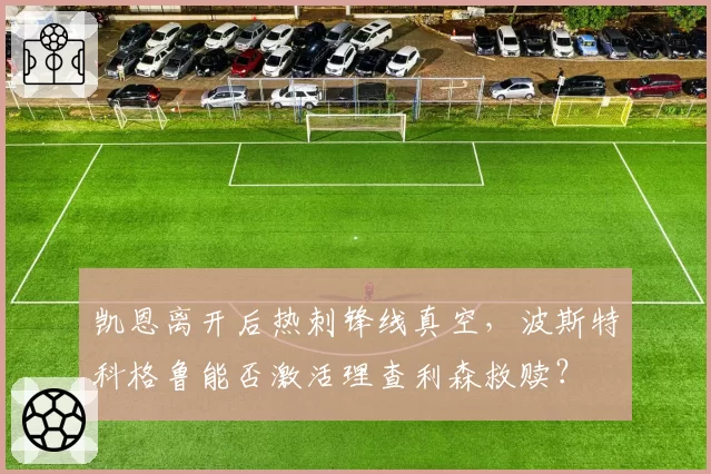 凯恩离开后热刺锋线真空，波斯特科格鲁能否激活理查利森救赎？