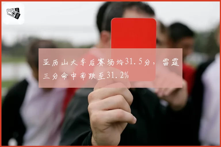 亚历山大季后赛场均31.5分，雷霆三分命中率跌至31.2%