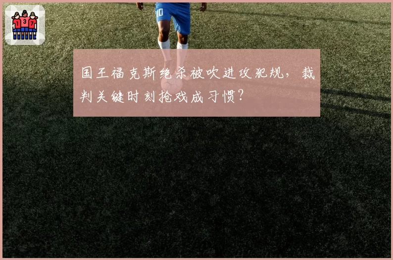 国王福克斯绝杀被吹进攻犯规，裁判关键时刻抢戏成习惯？