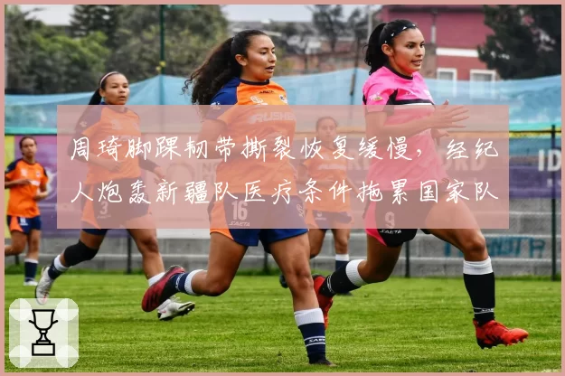 周琦脚踝韧带撕裂恢复缓慢，经纪人炮轰新疆队医疗条件拖累国家队