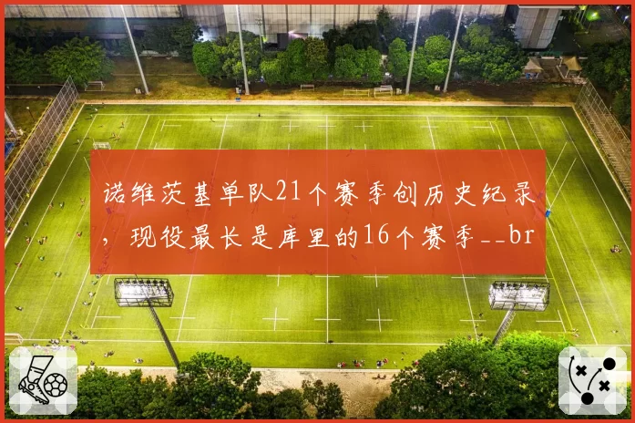 诺维茨基单队21个赛季创历史纪录，现役最长是库里的16个赛季__br_
